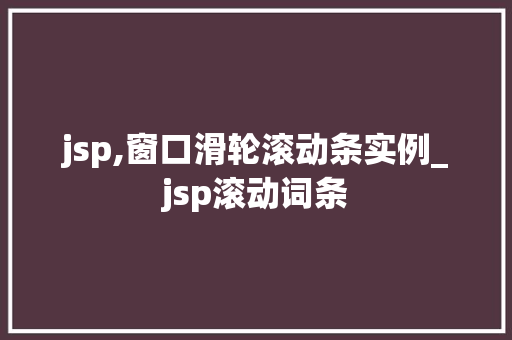 jsp,窗口滑轮滚动条实例_jsp滚动词条