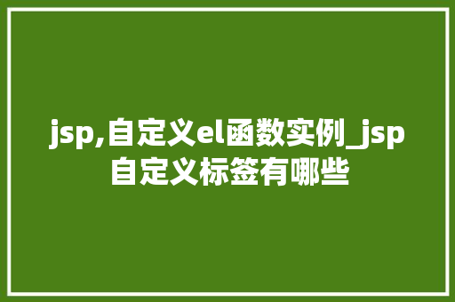 jsp,自定义el函数实例_jsp自定义标签有哪些