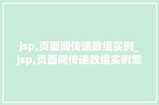 jsp,页面间传递数组实例_jsp,页面间传递数组实例怎么写