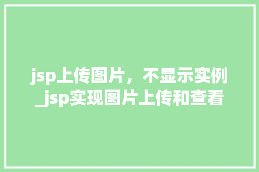 jsp上传图片，不显示实例_jsp实现图片上传和查看