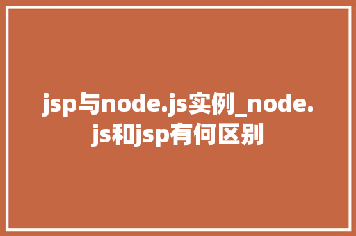 jsp与node.js实例_node.js和jsp有何区别