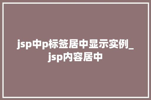 jsp中p标签居中显示实例_jsp内容居中