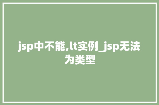 jsp中不能,lt实例_jsp无法为类型