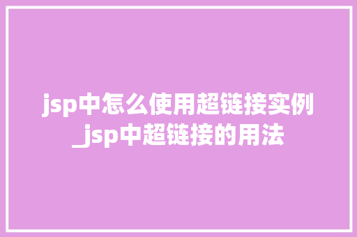jsp中怎么使用超链接实例_jsp中超链接的用法