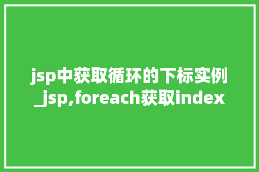 jsp中获取循环的下标实例_jsp,foreach获取index