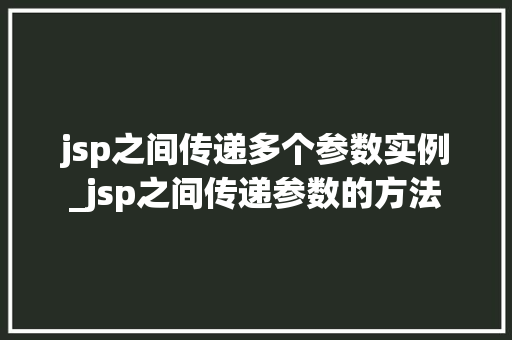 jsp之间传递多个参数实例_jsp之间传递参数的方法