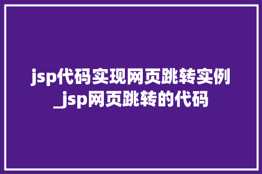 jsp代码实现网页跳转实例_jsp网页跳转的代码