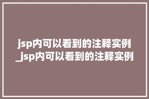 jsp内可以看到的注释实例_jsp内可以看到的注释实例是什么