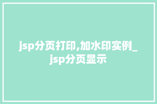 jsp分页打印,加水印实例_jsp分页显示