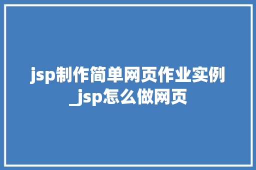 jsp制作简单网页作业实例_jsp怎么做网页  第1张