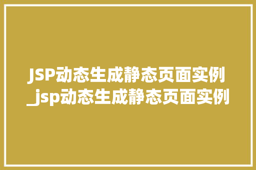 JSP动态生成静态页面实例_jsp动态生成静态页面实例怎么做