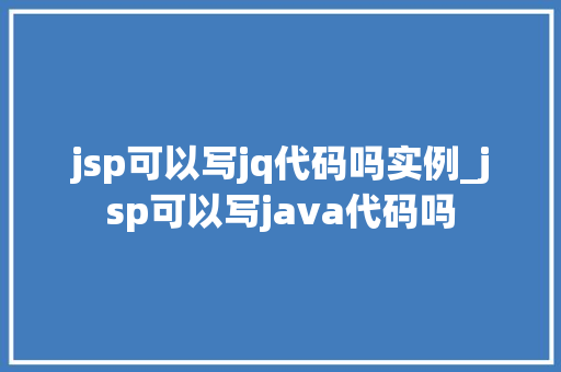 jsp可以写jq代码吗实例_jsp可以写java代码吗