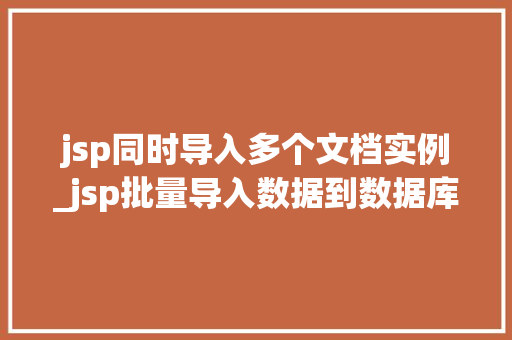 jsp同时导入多个文档实例_jsp批量导入数据到数据库