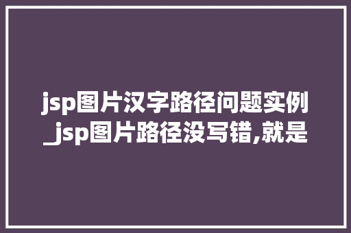 jsp图片汉字路径问题实例_jsp图片路径没写错,就是显示出不来