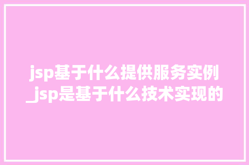 jsp基于什么提供服务实例_jsp是基于什么技术实现的