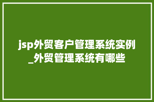 jsp外贸客户管理系统实例_外贸管理系统有哪些