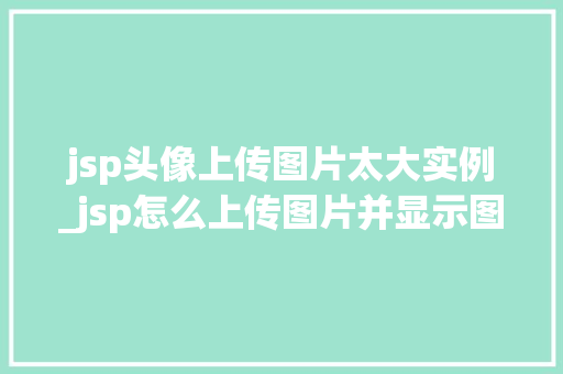 jsp头像上传图片太大实例_jsp怎么上传图片并显示图片