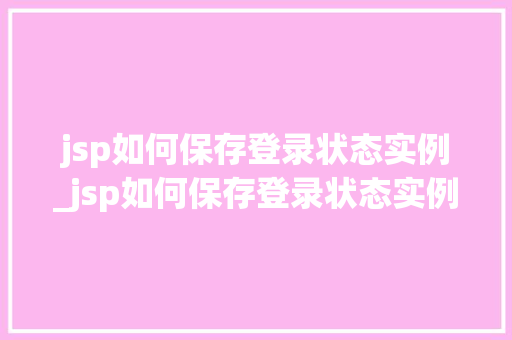 jsp如何保存登录状态实例_jsp如何保存登录状态实例数据