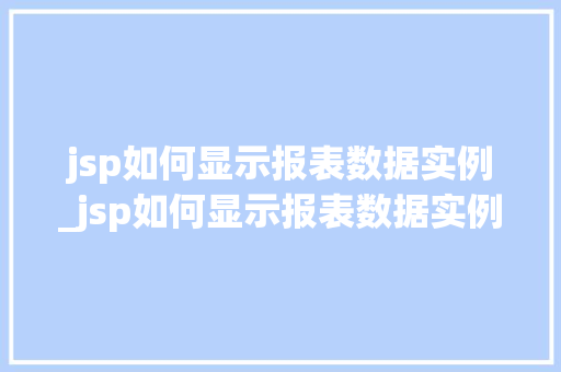 jsp如何显示报表数据实例_jsp如何显示报表数据实例信息  第1张