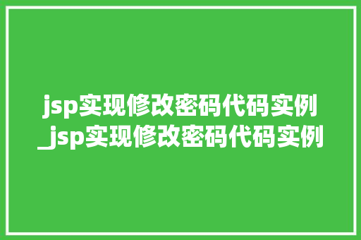 jsp实现修改密码代码实例_jsp实现修改密码代码实例是什么