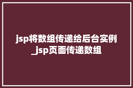 jsp将数组传递给后台实例_jsp页面传递数组