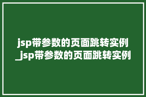 jsp带参数的页面跳转实例_jsp带参数的页面跳转实例怎么写