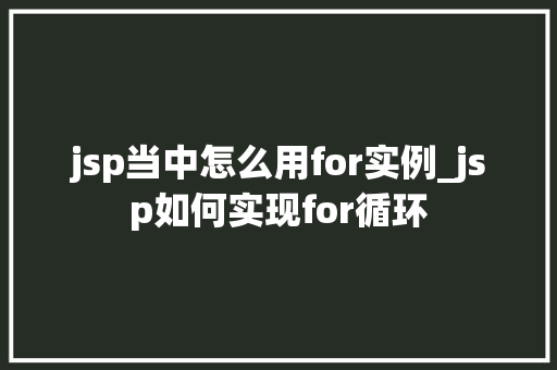 jsp当中怎么用for实例_jsp如何实现for循环