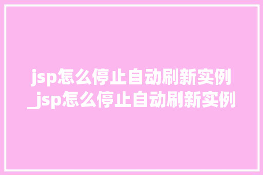 jsp怎么停止自动刷新实例_jsp怎么停止自动刷新实例信息