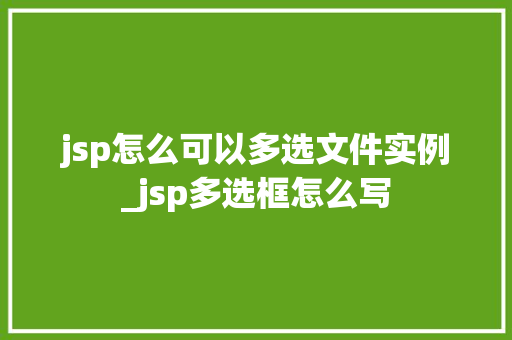 jsp怎么可以多选文件实例_jsp多选框怎么写