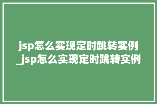 jsp怎么实现定时跳转实例_jsp怎么实现定时跳转实例数据