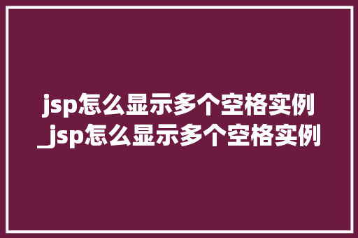 jsp怎么显示多个空格实例_jsp怎么显示多个空格实例文件