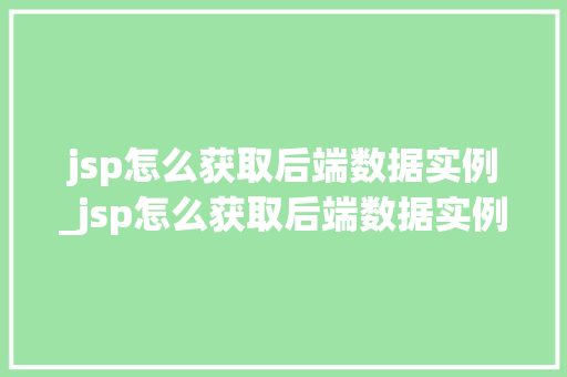 jsp怎么获取后端数据实例_jsp怎么获取后端数据实例信息
