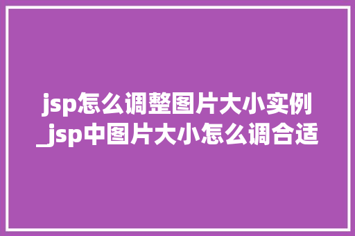 jsp怎么调整图片大小实例_jsp中图片大小怎么调合适