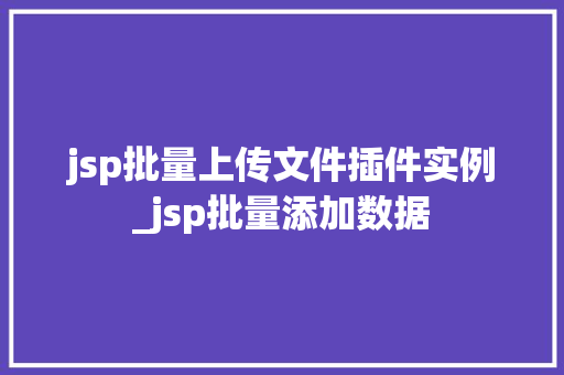 jsp批量上传文件插件实例_jsp批量添加数据