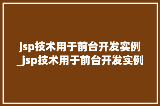 jsp技术用于前台开发实例_jsp技术用于前台开发实例是什么
