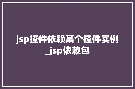 jsp控件依赖某个控件实例_jsp依赖包