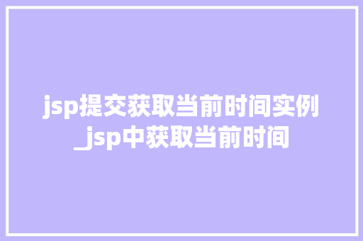 jsp提交获取当前时间实例_jsp中获取当前时间  第1张