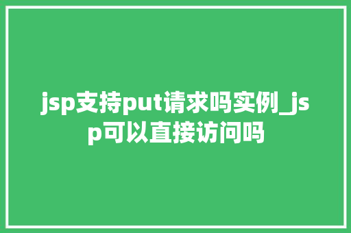 jsp支持put请求吗实例_jsp可以直接访问吗