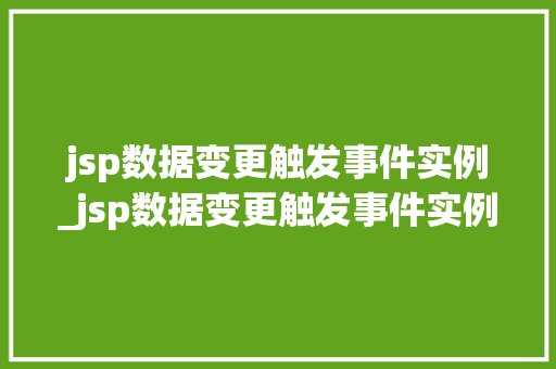 jsp数据变更触发事件实例_jsp数据变更触发事件实例有哪些