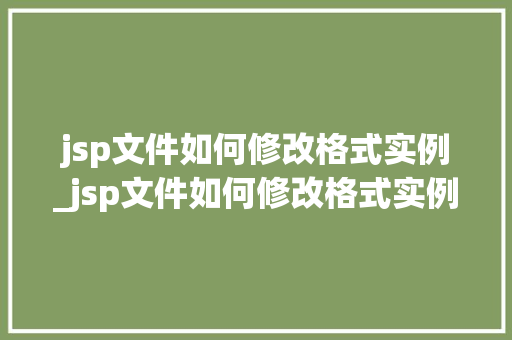 jsp文件如何修改格式实例_jsp文件如何修改格式实例图片