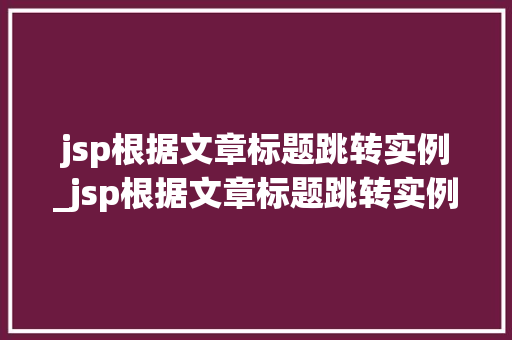 jsp根据文章标题跳转实例_jsp根据文章标题跳转实例的方法  第1张