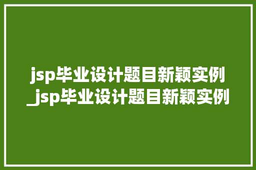 jsp毕业设计题目新颖实例_jsp毕业设计题目新颖实例图片