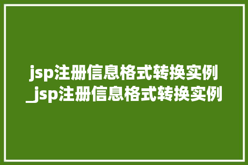 jsp注册信息格式转换实例_jsp注册信息格式转换实例是什么