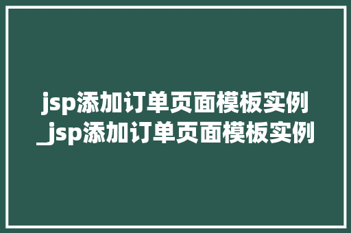 jsp添加订单页面模板实例_jsp添加订单页面模板实例怎么写