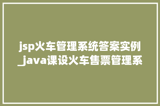 jsp火车管理系统答案实例_java课设火车售票管理系统