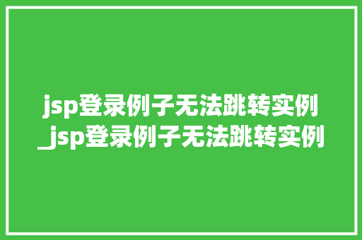 jsp登录例子无法跳转实例_jsp登录例子无法跳转实例文件