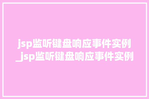 jsp监听键盘响应事件实例_jsp监听键盘响应事件实例有哪些