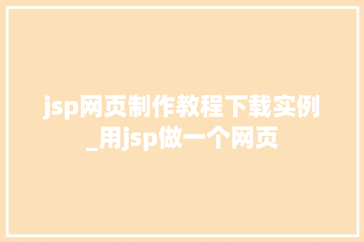 jsp网页制作教程下载实例_用jsp做一个网页