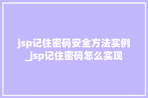 jsp记住密码安全方法实例_jsp记住密码怎么实现