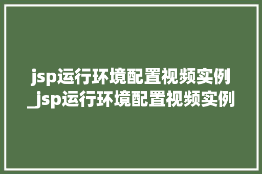 jsp运行环境配置视频实例_jsp运行环境配置视频实例怎么写